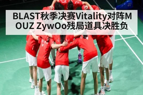 BLAST秋季决赛Vitality对阵MOUZ ZywOo残局道具决胜负